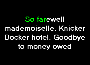 So farewell
mademoiselle, Knicker

Booker hotel. Goodbye
to money owed