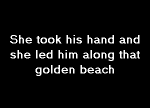 She took his hand and

she led him along that
golden beach