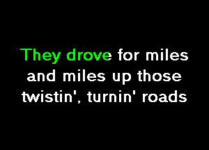 They drove for miles

and miles up those
twistin', turnin' roads