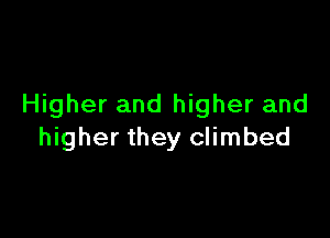 Higher and higher and

higher they climbed