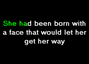 She had been born with

a face that would let her
get her way