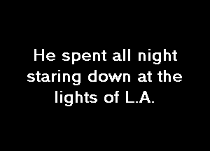 He spent all night

staring down at the
lights of LA.