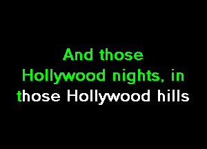 And those

Hollywood nights, in
those Hollywood hills