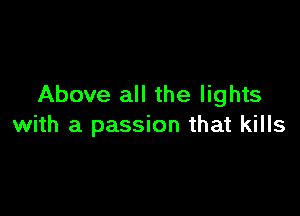 Above all the lights

with a passion that kills