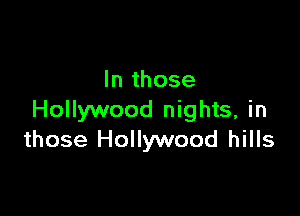 In those

Hollywood nights, in
those Hollywood hills
