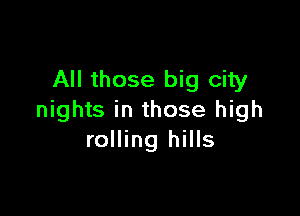 All those big city

nights in those high
rolling hills