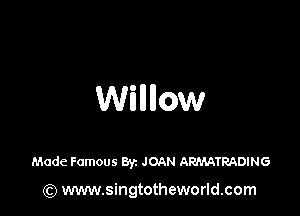 Wilmow

Made Famous Byz JOAN ARMATRADING

(Q www.singtotheworld.com