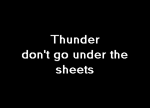 Thunder

don't go under the
sheets