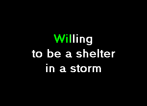 Willing

to be a shelter
in a storm