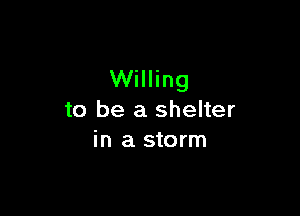 Willing

to be a shelter
in a storm