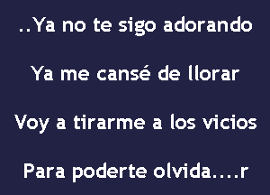 ..Ya no te sigo adorando
Ya me canss'z de llorar
Voy a tirarme a los vicios

Para poderte olvida....r