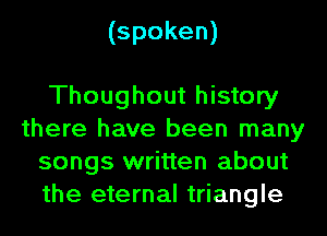 (spoken)

Thoughout history
there have been many
songs written about
the eternal triangle