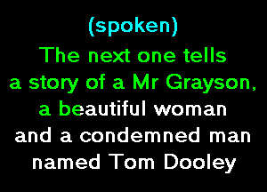 (spoken)
The next one tells
a story of a Mr Grayson,
a beautiful woman
and a condemned man
named Tom Dooley