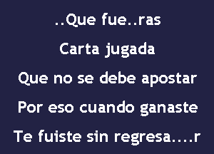 ..Que fue..ras
Carta jugada
Que no se debe apostar
Por eso cuando ganaste

Te fuiste sin regresa....r