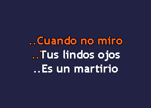 ..Cuando no miro

..Tus lindos ojos
..Es un martirio