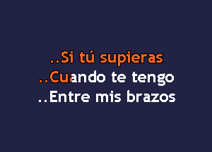 ..Si tu supieras

..Cuando te tengo
..Entre mis brazos