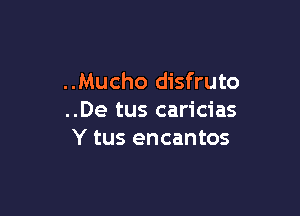 ..Mucho disfruto

..De tus caricias
Y tus encantos