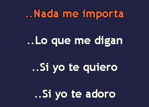 ..Nada me importa

..Lo que me digan

..Si yo te quiero

..Si yo te adoro