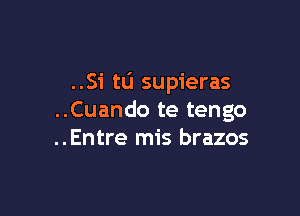 ..Si tu supieras

..Cuando te tengo
..Entre mis brazos