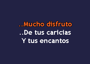 ..Mucho disfruto

..De tus caricias
Y tus encantos