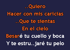 ..Quiero
Hacer con mis caricias
..Que te sientas
En el cielo
Besare'z tu cuello y boca
Y te estru..jar63 tu pelo