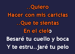 ..Quiero
Hacer con mis caricias
..Que te sientas
En el cielo
Besare'z tu cuello y boca
Y te estru..jar63 tu pelo