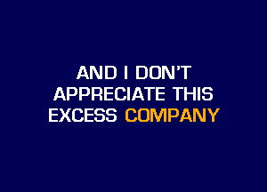AND I DONT
APPRECIATE THIS

EXCESS COMPANY