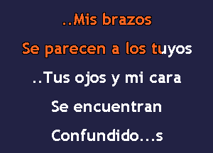 ..Mis brazos

Se parecen a los tuyos

..Tus ojos y mi cara
Se encuentran

Confundido...s