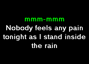 mmm-mmm
Nobody feels any pain

tonight as I stand inside
the rain