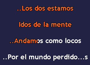 ..Los dos estamos
ldos de la mente
..Andamos como locos

..Por el mundo perdido...s