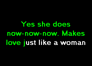 Yes she does

now-now-now. Makes
love just like a woman
