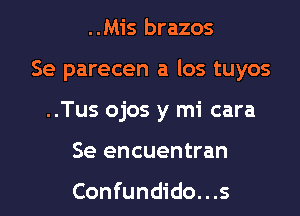 ..Mis brazos

Se parecen a los tuyos

..Tus ojos y mi cara
Se encuentran

Confundido...s