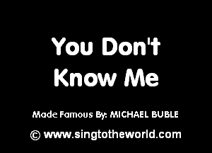 YQU 0cm?

me Me

Made Famous Byz MICHAEL BUBLE

(z) www.singtotheworld.com