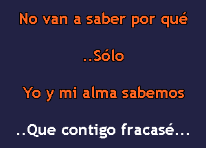 No van a saber por que'z
..Sdlo
Yo y mi alma sabemos

..Que contigo fracase'z...