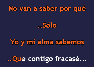 No van a saber por que'z
..Sdlo
Yo y mi alma sabemos

..Que contigo fracase'z...