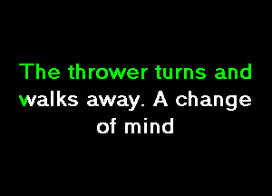The thrower turns and

walks away. A change
of mind