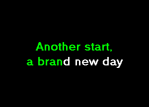 Another start,

a brand new day
