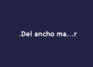 ..Del ancho ma...r