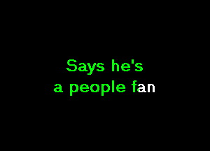 Says he's

a people fan