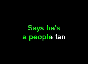 Says he's

a people fan