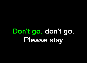 Don't go, don't go.
Please stay