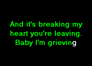 And it's breaking my

heart you're leaving.
Baby I'm grieving