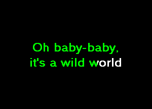 Oh baby-baby,

it's a wild world