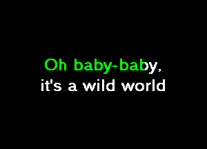 Oh baby-baby,

it's a wild world