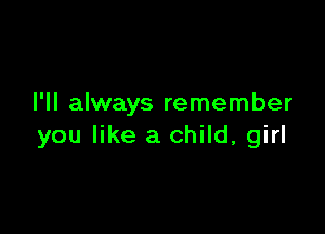 I'll always remember

you like a child, girl