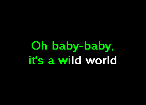 Oh baby-baby,

it's a wild world