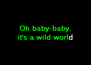 Oh baby-baby,

it's a wild world