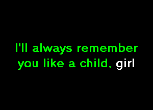 I'll always remember

you like a child, girl