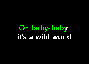Oh baby-baby,

it's a wild world