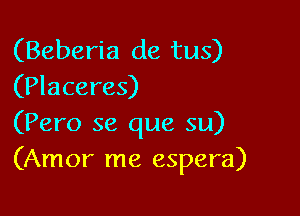 (Beberia de tus)
(Placeres)

(Pero se que su)
(Amor me espera)